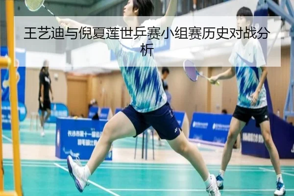 王艺迪与倪夏莲世乒赛小组赛历史对战分析